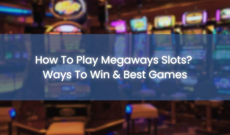 How To Play Megaways Slots? Ways To Win & Best Games