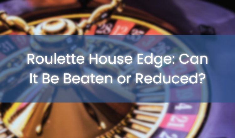 Roulette House Edge: Can It Be Beaten or Reduced?