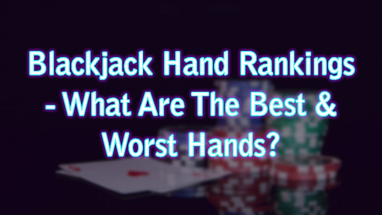 Blackjack Hand Rankings - What Are The Best & Worst Hands?