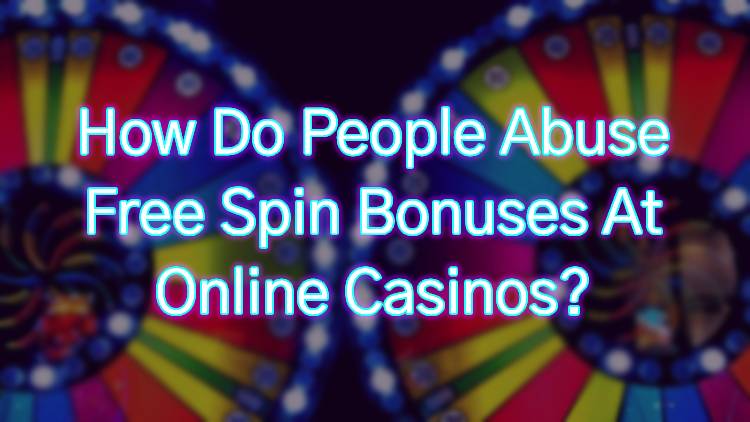 How Do People Abuse Free Spin Bonuses At Online Casinos?