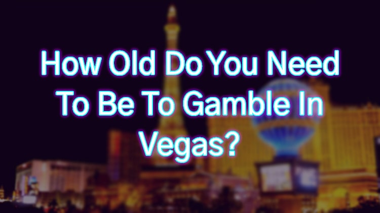 How Old Do You Need To Be To Gamble In Vegas?