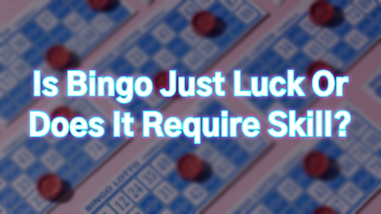 Is Bingo Just Luck Or Does It Require Skill?