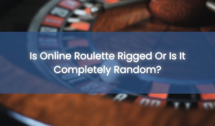 Is Online Roulette Rigged Or Is It Completely Random?